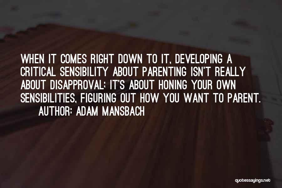 Adam Mansbach Quotes: When It Comes Right Down To It, Developing A Critical Sensibility About Parenting Isn't Really About Disapproval; It's About Honing