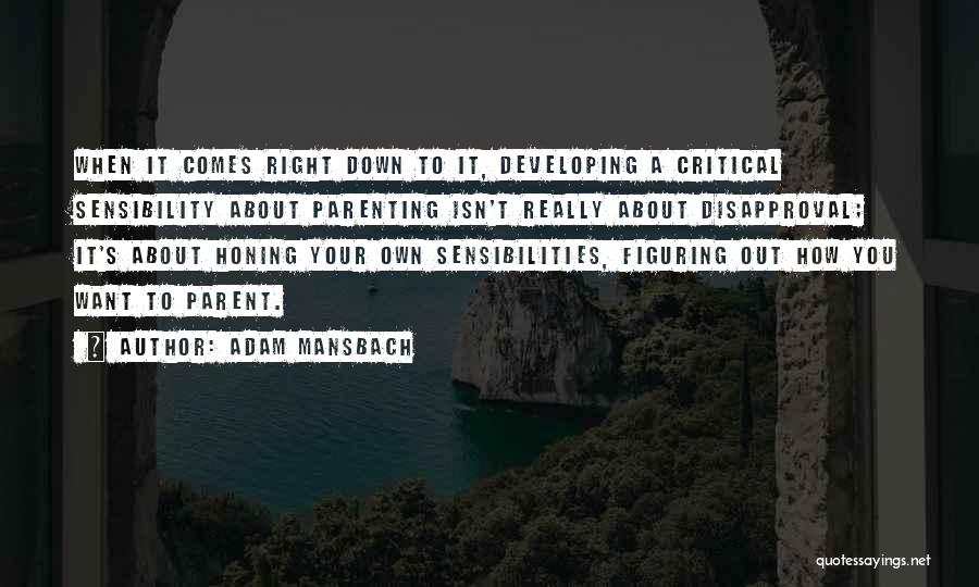 Adam Mansbach Quotes: When It Comes Right Down To It, Developing A Critical Sensibility About Parenting Isn't Really About Disapproval; It's About Honing