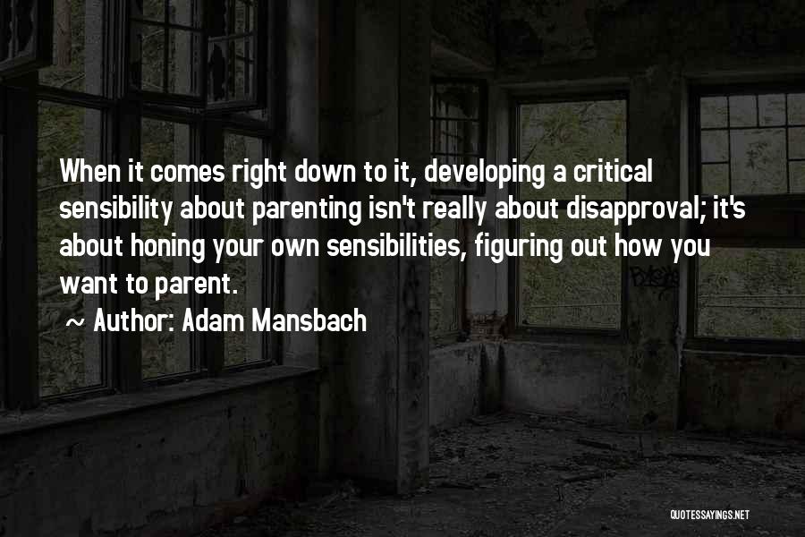 Adam Mansbach Quotes: When It Comes Right Down To It, Developing A Critical Sensibility About Parenting Isn't Really About Disapproval; It's About Honing