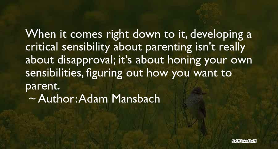 Adam Mansbach Quotes: When It Comes Right Down To It, Developing A Critical Sensibility About Parenting Isn't Really About Disapproval; It's About Honing