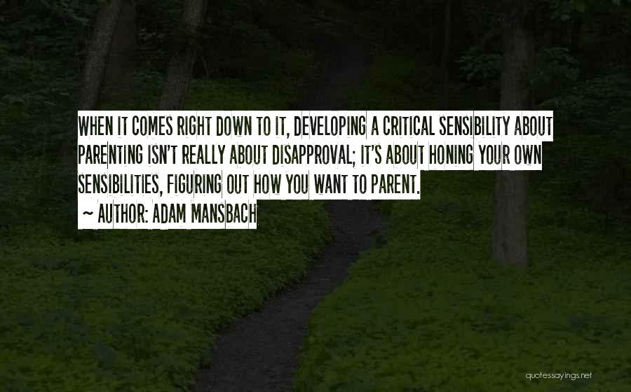 Adam Mansbach Quotes: When It Comes Right Down To It, Developing A Critical Sensibility About Parenting Isn't Really About Disapproval; It's About Honing