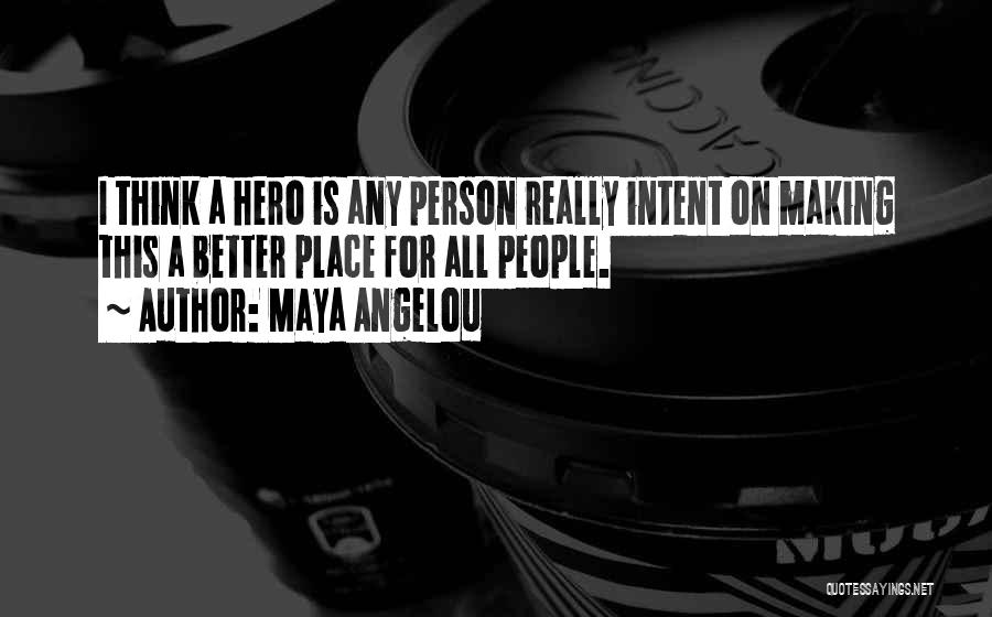 Maya Angelou Quotes: I Think A Hero Is Any Person Really Intent On Making This A Better Place For All People.