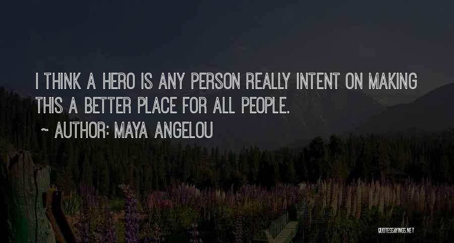 Maya Angelou Quotes: I Think A Hero Is Any Person Really Intent On Making This A Better Place For All People.