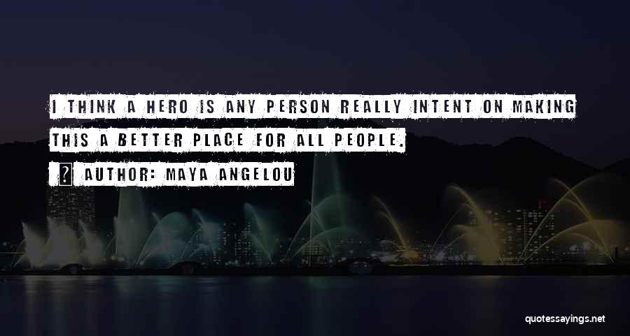 Maya Angelou Quotes: I Think A Hero Is Any Person Really Intent On Making This A Better Place For All People.