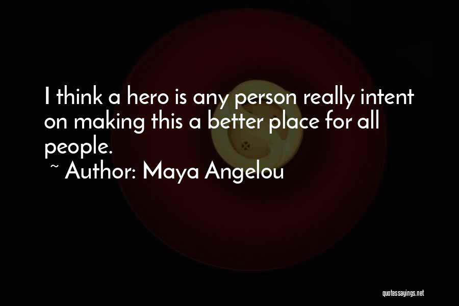 Maya Angelou Quotes: I Think A Hero Is Any Person Really Intent On Making This A Better Place For All People.