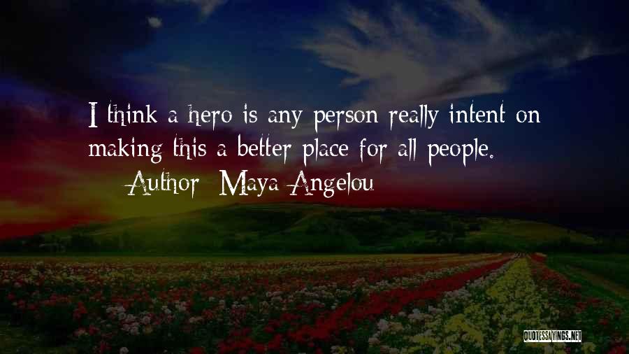 Maya Angelou Quotes: I Think A Hero Is Any Person Really Intent On Making This A Better Place For All People.