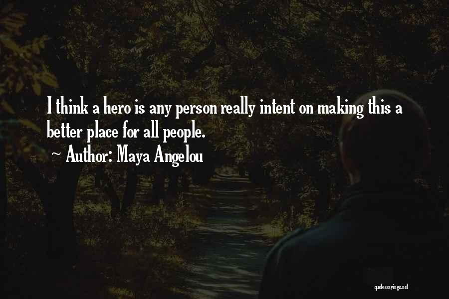 Maya Angelou Quotes: I Think A Hero Is Any Person Really Intent On Making This A Better Place For All People.