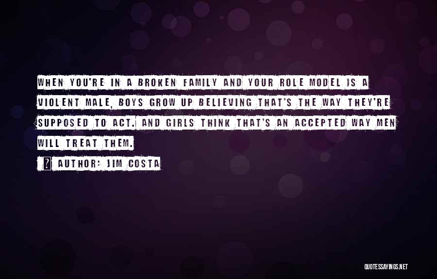 Jim Costa Quotes: When You're In A Broken Family And Your Role Model Is A Violent Male, Boys Grow Up Believing That's The