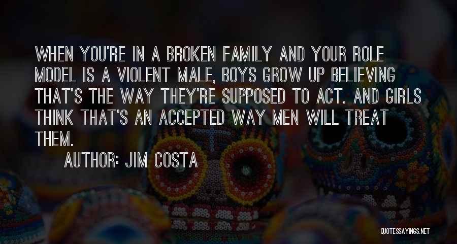 Jim Costa Quotes: When You're In A Broken Family And Your Role Model Is A Violent Male, Boys Grow Up Believing That's The