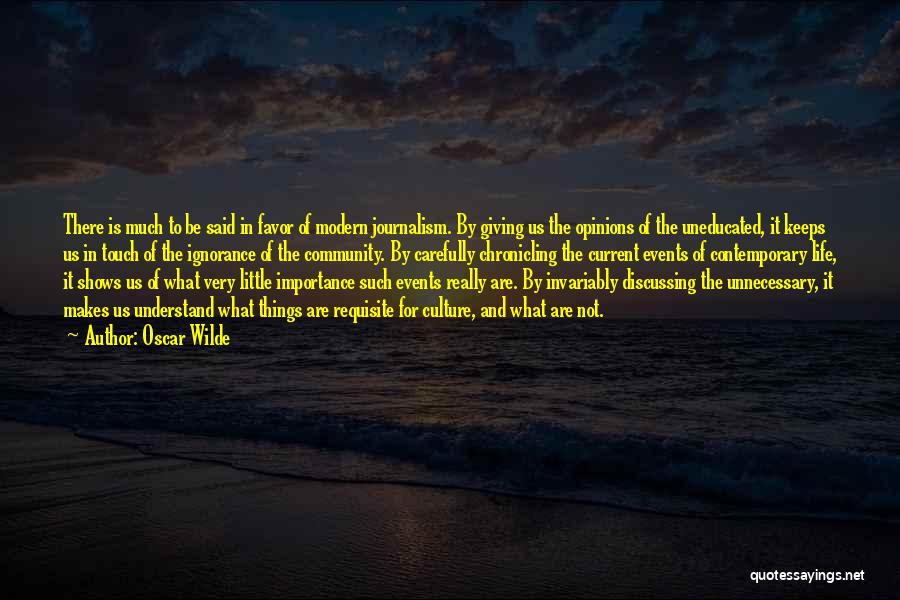 Oscar Wilde Quotes: There Is Much To Be Said In Favor Of Modern Journalism. By Giving Us The Opinions Of The Uneducated, It