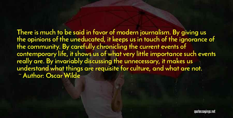 Oscar Wilde Quotes: There Is Much To Be Said In Favor Of Modern Journalism. By Giving Us The Opinions Of The Uneducated, It