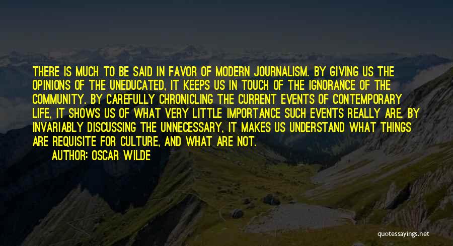 Oscar Wilde Quotes: There Is Much To Be Said In Favor Of Modern Journalism. By Giving Us The Opinions Of The Uneducated, It