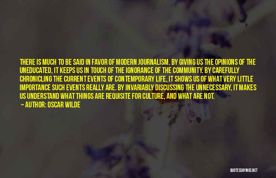 Oscar Wilde Quotes: There Is Much To Be Said In Favor Of Modern Journalism. By Giving Us The Opinions Of The Uneducated, It