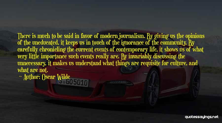 Oscar Wilde Quotes: There Is Much To Be Said In Favor Of Modern Journalism. By Giving Us The Opinions Of The Uneducated, It