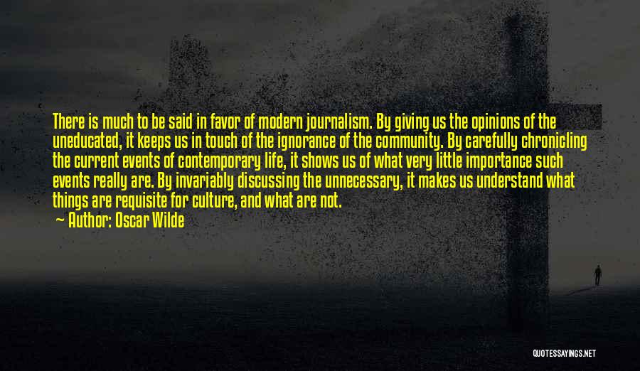 Oscar Wilde Quotes: There Is Much To Be Said In Favor Of Modern Journalism. By Giving Us The Opinions Of The Uneducated, It