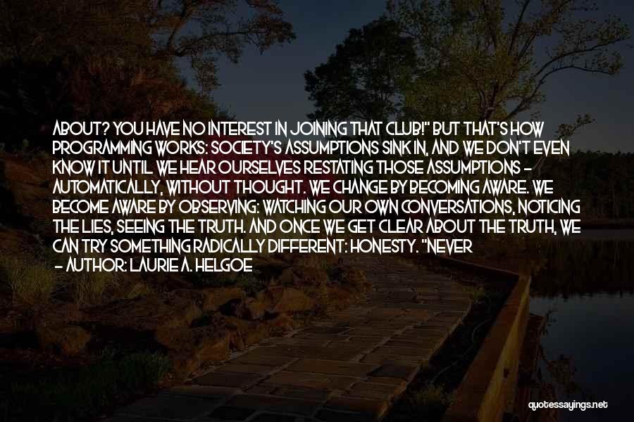 Laurie A. Helgoe Quotes: About? You Have No Interest In Joining That Club! But That's How Programming Works: Society's Assumptions Sink In, And We