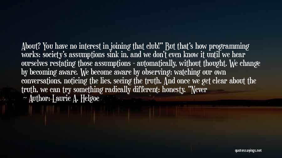 Laurie A. Helgoe Quotes: About? You Have No Interest In Joining That Club! But That's How Programming Works: Society's Assumptions Sink In, And We