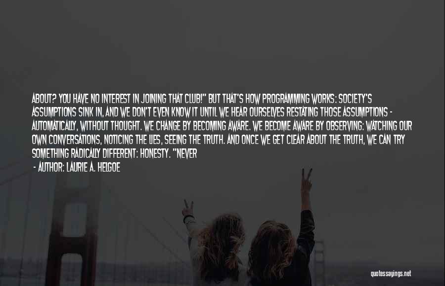 Laurie A. Helgoe Quotes: About? You Have No Interest In Joining That Club! But That's How Programming Works: Society's Assumptions Sink In, And We