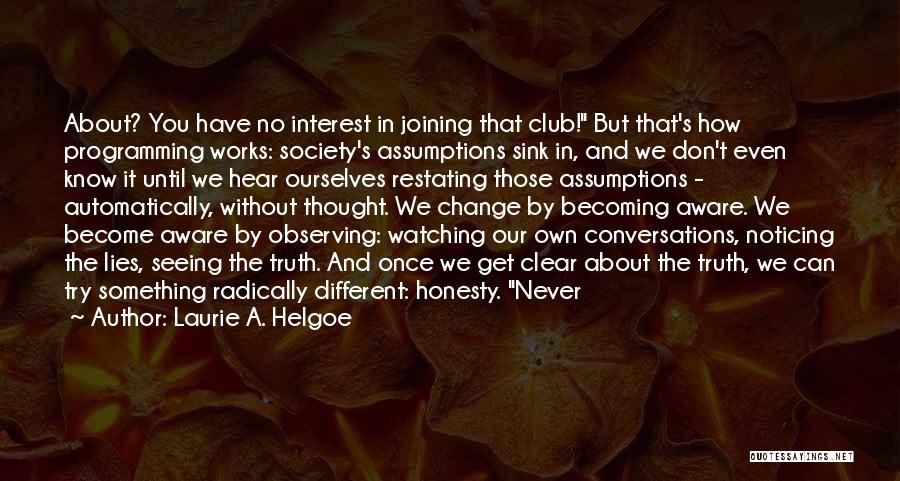 Laurie A. Helgoe Quotes: About? You Have No Interest In Joining That Club! But That's How Programming Works: Society's Assumptions Sink In, And We