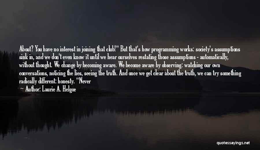 Laurie A. Helgoe Quotes: About? You Have No Interest In Joining That Club! But That's How Programming Works: Society's Assumptions Sink In, And We