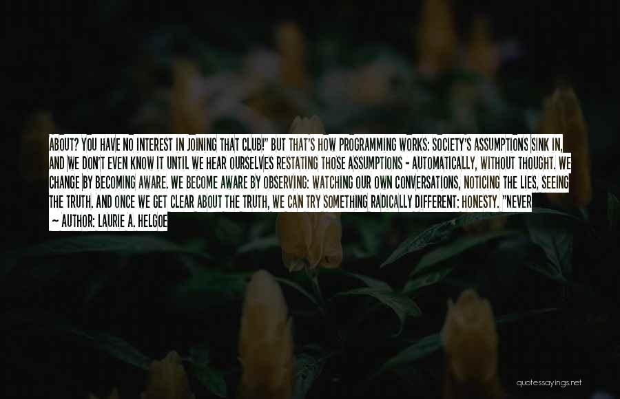 Laurie A. Helgoe Quotes: About? You Have No Interest In Joining That Club! But That's How Programming Works: Society's Assumptions Sink In, And We