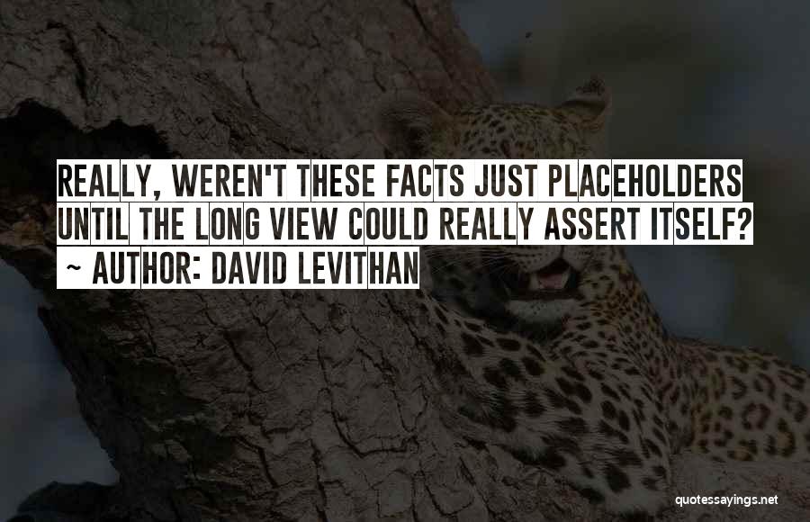 David Levithan Quotes: Really, Weren't These Facts Just Placeholders Until The Long View Could Really Assert Itself?