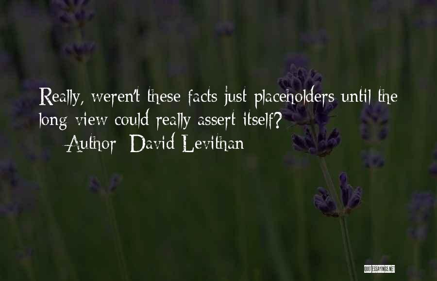 David Levithan Quotes: Really, Weren't These Facts Just Placeholders Until The Long View Could Really Assert Itself?