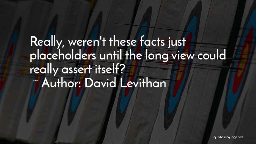 David Levithan Quotes: Really, Weren't These Facts Just Placeholders Until The Long View Could Really Assert Itself?