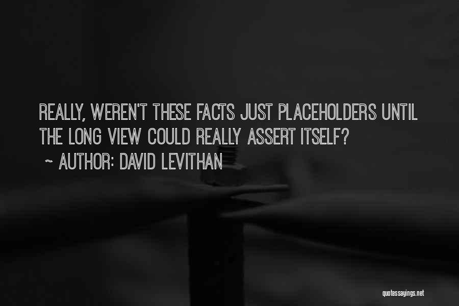 David Levithan Quotes: Really, Weren't These Facts Just Placeholders Until The Long View Could Really Assert Itself?