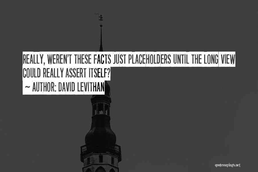 David Levithan Quotes: Really, Weren't These Facts Just Placeholders Until The Long View Could Really Assert Itself?