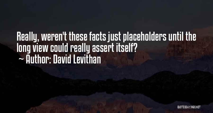 David Levithan Quotes: Really, Weren't These Facts Just Placeholders Until The Long View Could Really Assert Itself?