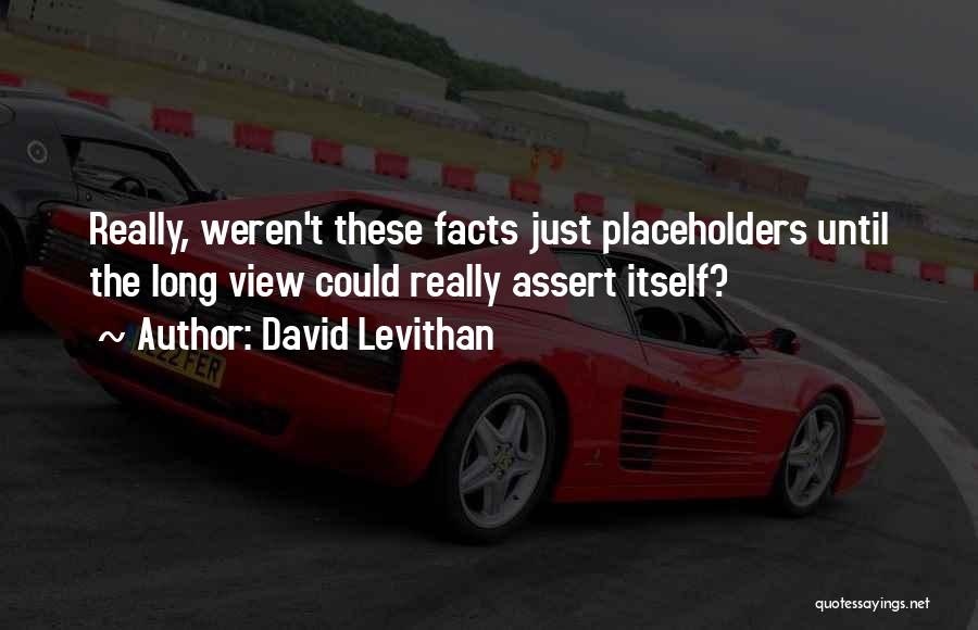 David Levithan Quotes: Really, Weren't These Facts Just Placeholders Until The Long View Could Really Assert Itself?
