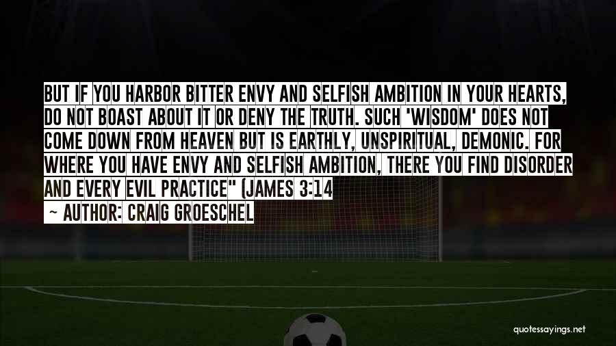 Craig Groeschel Quotes: But If You Harbor Bitter Envy And Selfish Ambition In Your Hearts, Do Not Boast About It Or Deny The