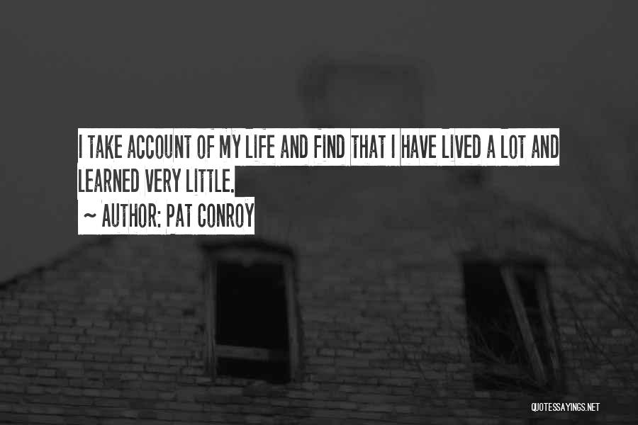 Pat Conroy Quotes: I Take Account Of My Life And Find That I Have Lived A Lot And Learned Very Little.