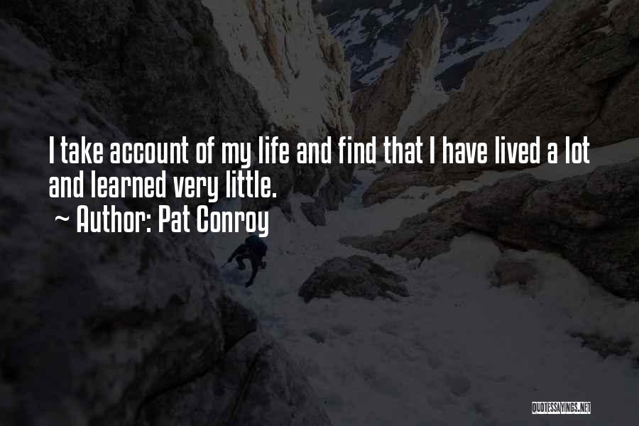 Pat Conroy Quotes: I Take Account Of My Life And Find That I Have Lived A Lot And Learned Very Little.