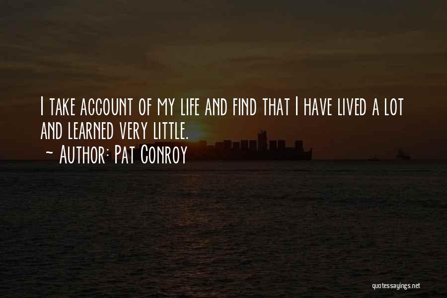 Pat Conroy Quotes: I Take Account Of My Life And Find That I Have Lived A Lot And Learned Very Little.