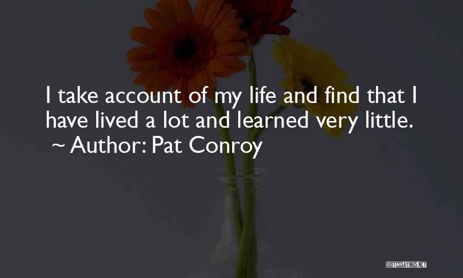 Pat Conroy Quotes: I Take Account Of My Life And Find That I Have Lived A Lot And Learned Very Little.