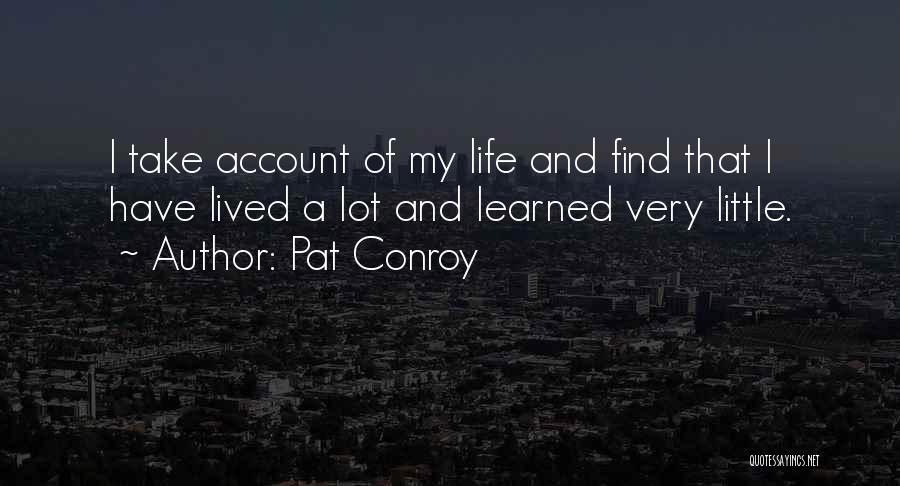 Pat Conroy Quotes: I Take Account Of My Life And Find That I Have Lived A Lot And Learned Very Little.