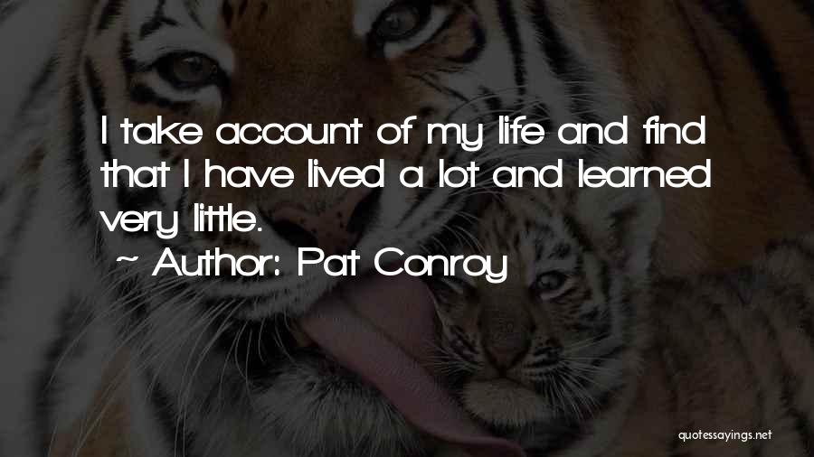 Pat Conroy Quotes: I Take Account Of My Life And Find That I Have Lived A Lot And Learned Very Little.