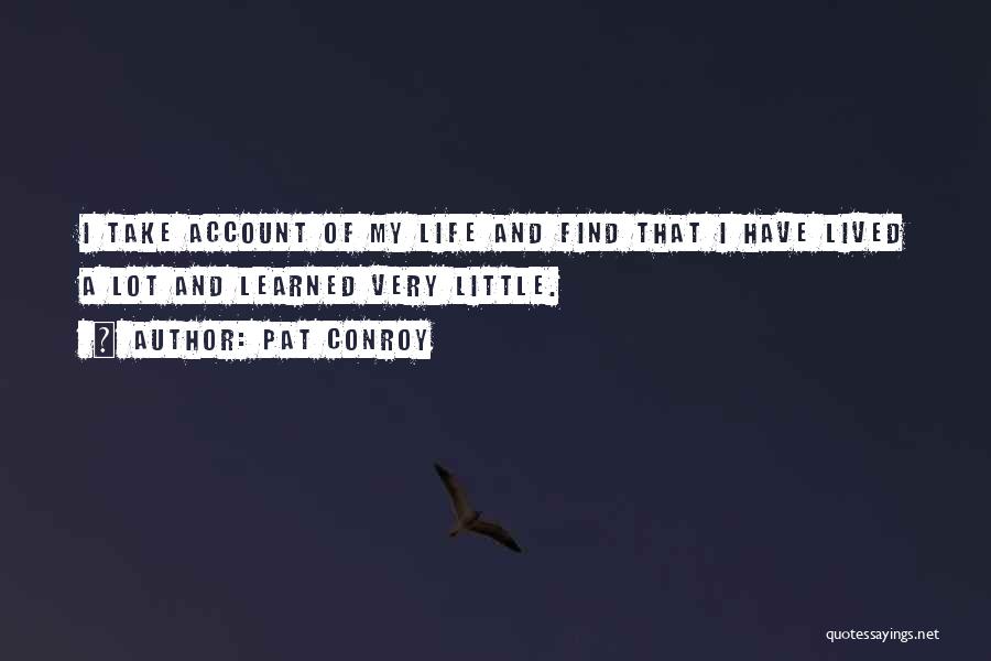 Pat Conroy Quotes: I Take Account Of My Life And Find That I Have Lived A Lot And Learned Very Little.