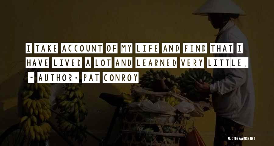 Pat Conroy Quotes: I Take Account Of My Life And Find That I Have Lived A Lot And Learned Very Little.