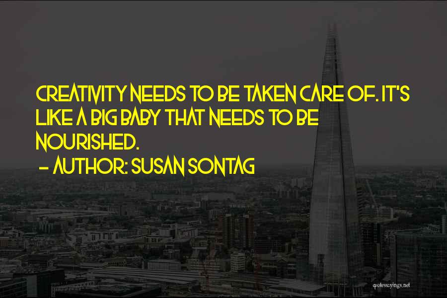 Susan Sontag Quotes: Creativity Needs To Be Taken Care Of. It's Like A Big Baby That Needs To Be Nourished.