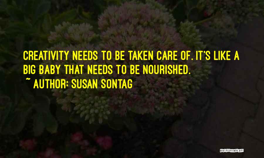 Susan Sontag Quotes: Creativity Needs To Be Taken Care Of. It's Like A Big Baby That Needs To Be Nourished.