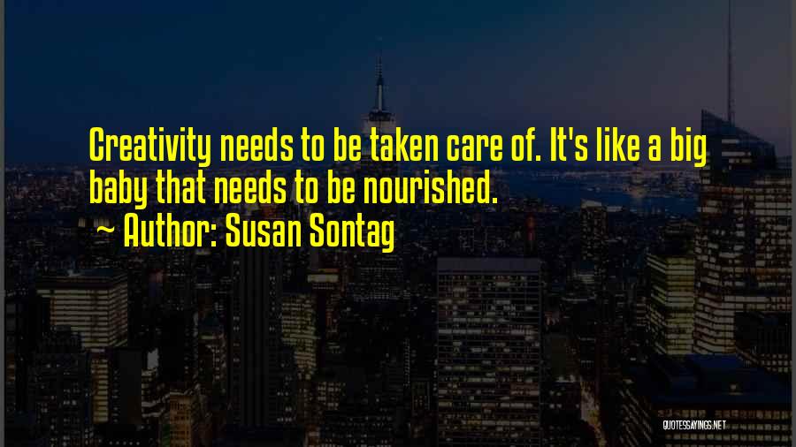 Susan Sontag Quotes: Creativity Needs To Be Taken Care Of. It's Like A Big Baby That Needs To Be Nourished.