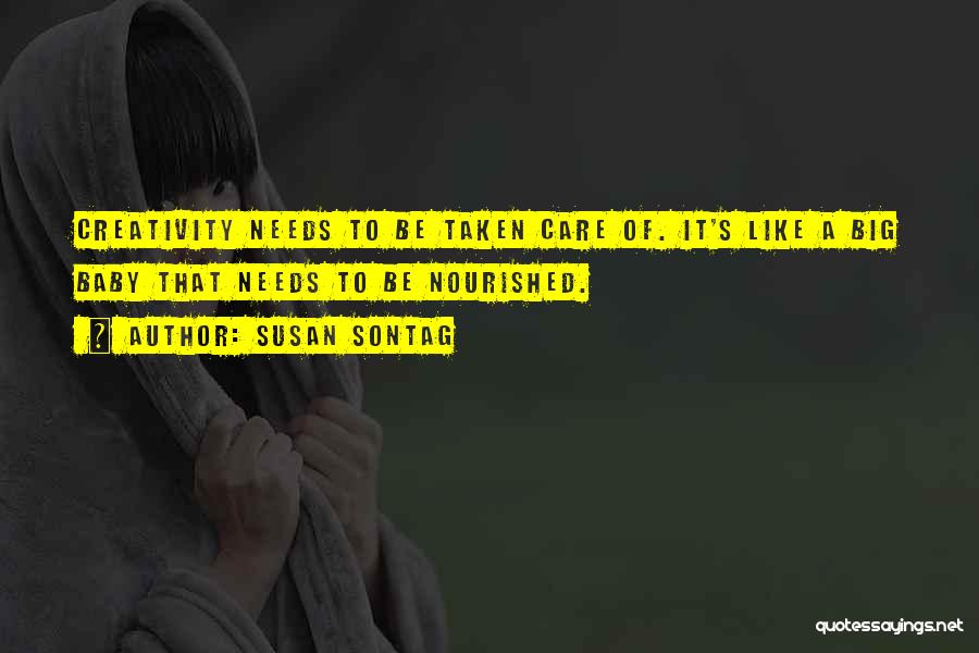 Susan Sontag Quotes: Creativity Needs To Be Taken Care Of. It's Like A Big Baby That Needs To Be Nourished.