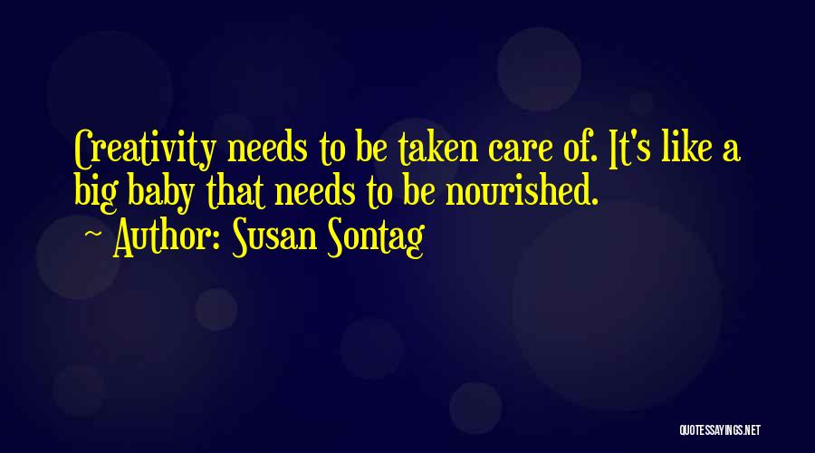 Susan Sontag Quotes: Creativity Needs To Be Taken Care Of. It's Like A Big Baby That Needs To Be Nourished.