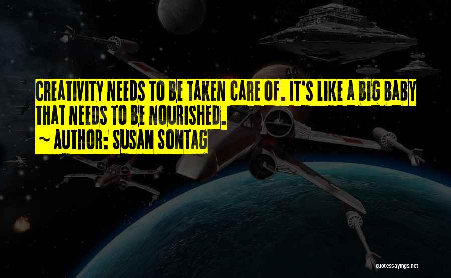 Susan Sontag Quotes: Creativity Needs To Be Taken Care Of. It's Like A Big Baby That Needs To Be Nourished.