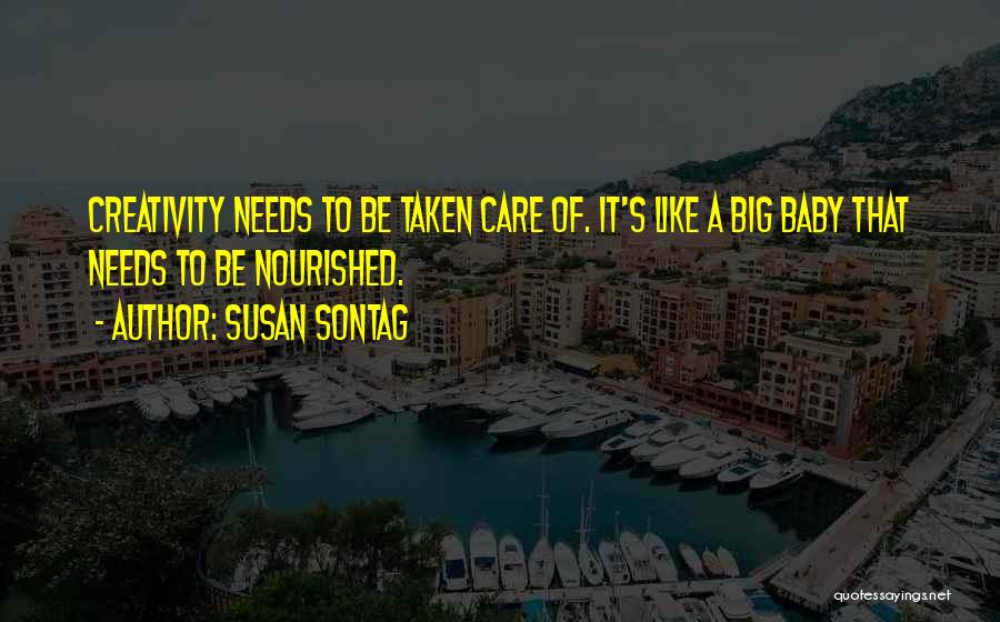 Susan Sontag Quotes: Creativity Needs To Be Taken Care Of. It's Like A Big Baby That Needs To Be Nourished.