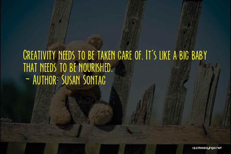 Susan Sontag Quotes: Creativity Needs To Be Taken Care Of. It's Like A Big Baby That Needs To Be Nourished.