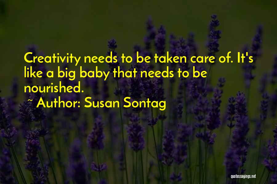 Susan Sontag Quotes: Creativity Needs To Be Taken Care Of. It's Like A Big Baby That Needs To Be Nourished.